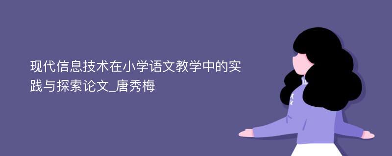 现代信息技术在小学语文教学中的实践与探索论文_唐秀梅