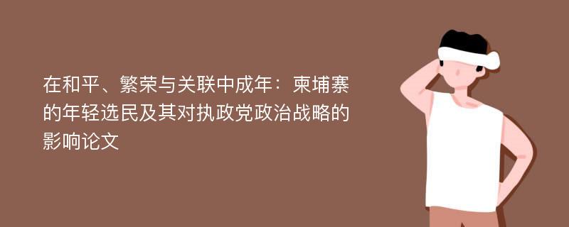 在和平、繁荣与关联中成年：柬埔寨的年轻选民及其对执政党政治战略的影响论文