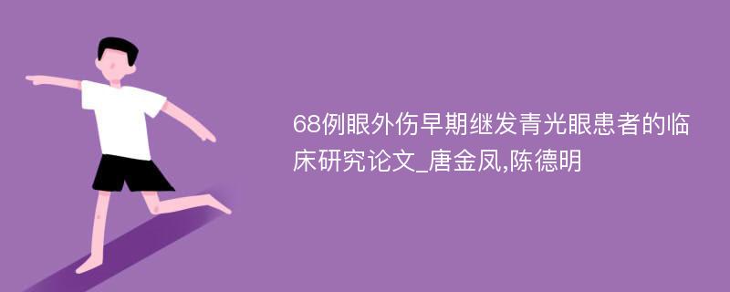 68例眼外伤早期继发青光眼患者的临床研究论文_唐金凤,陈德明