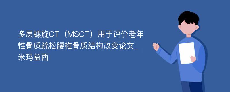 多层螺旋CT（MSCT）用于评价老年性骨质疏松腰椎骨质结构改变论文_米玛益西