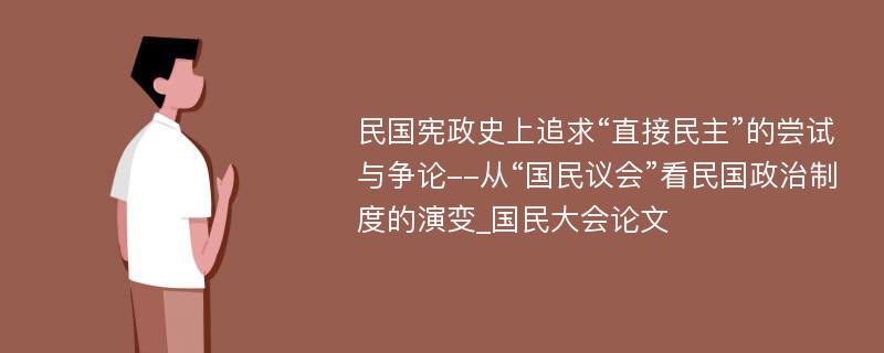 民国宪政史上追求“直接民主”的尝试与争论--从“国民议会”看民国政治制度的演变_国民大会论文