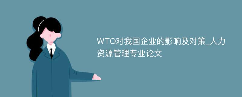 WTO对我国企业的影响及对策_人力资源管理专业论文