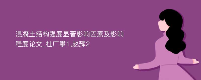 混凝土结构强度显著影响因素及影响程度论文_杜广攀1,赵辉2