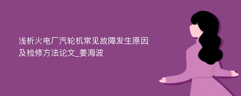 浅析火电厂汽轮机常见故障发生原因及检修方法论文_姜海波