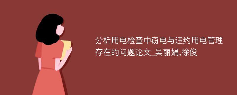 分析用电检查中窃电与违约用电管理存在的问题论文_吴丽娟,徐俊