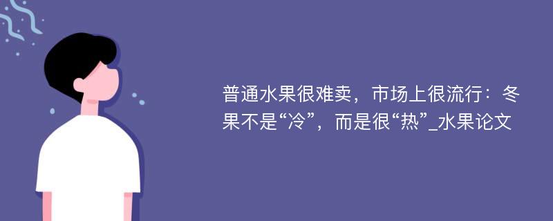 普通水果很难卖，市场上很流行：冬果不是“冷”，而是很“热”_水果论文