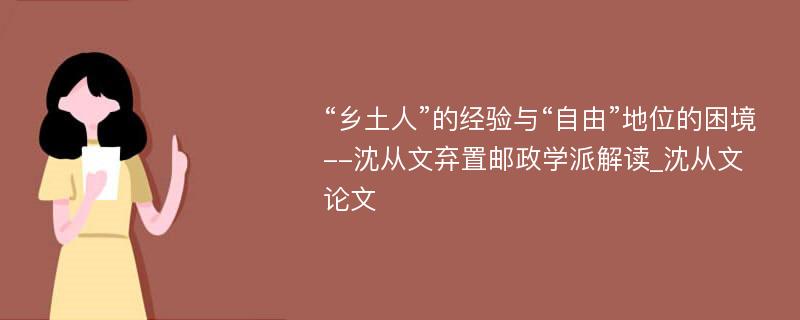 “乡土人”的经验与“自由”地位的困境--沈从文弃置邮政学派解读_沈从文论文