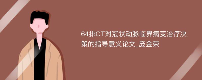 64排CT对冠状动脉临界病变治疗决策的指导意义论文_庞金荣