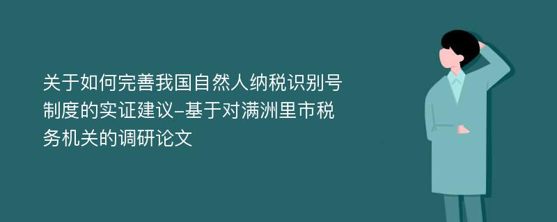 关于如何完善我国自然人纳税识别号制度的实证建议-基于对满洲里市税务机关的调研论文