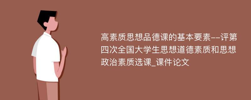 高素质思想品德课的基本要素--评第四次全国大学生思想道德素质和思想政治素质选课_课件论文