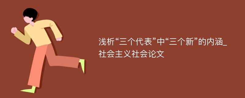 浅析“三个代表”中“三个新”的内涵_社会主义社会论文