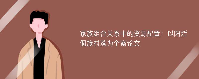 家族组合关系中的资源配置：以阳烂侗族村落为个案论文