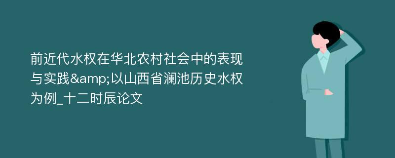 前近代水权在华北农村社会中的表现与实践&以山西省澜池历史水权为例_十二时辰论文