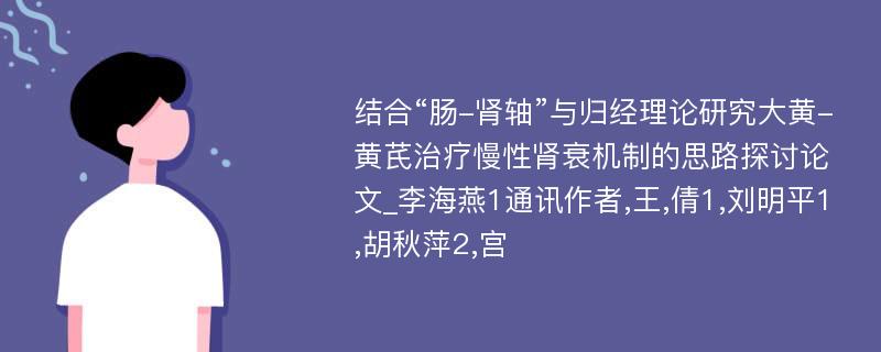 结合“肠-肾轴”与归经理论研究大黄-黄芪治疗慢性肾衰机制的思路探讨论文_李海燕1通讯作者,王,倩1,刘明平1,胡秋萍2,宫