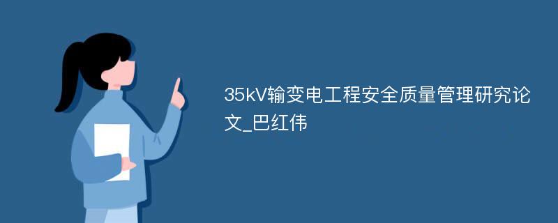 35kV输变电工程安全质量管理研究论文_巴红伟