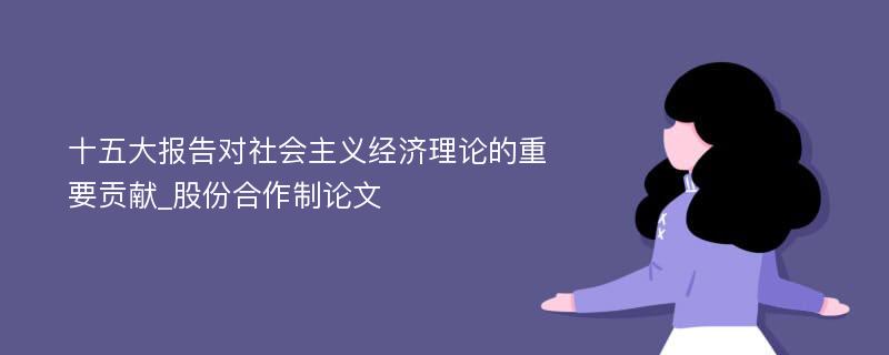 十五大报告对社会主义经济理论的重要贡献_股份合作制论文