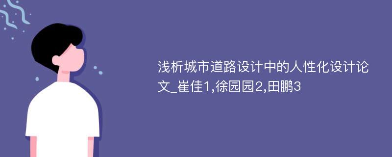 浅析城市道路设计中的人性化设计论文_崔佳1,徐园园2,田鹏3