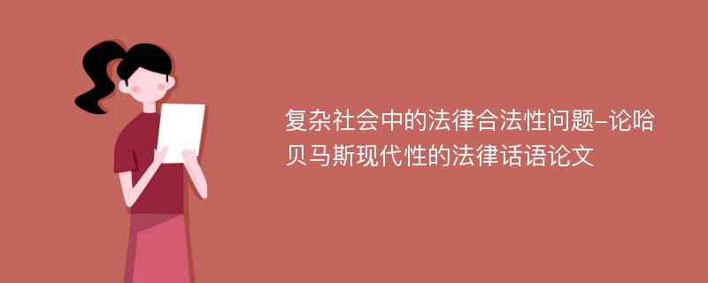 复杂社会中的法律合法性问题-论哈贝马斯现代性的法律话语论文