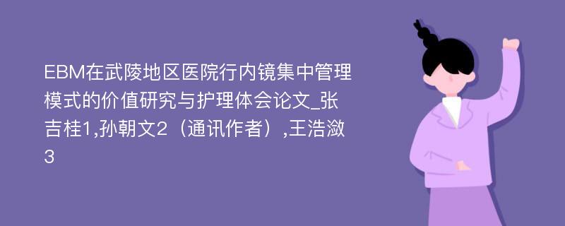 EBM在武陵地区医院行内镜集中管理模式的价值研究与护理体会论文_张吉桂1,孙朝文2（通讯作者）,王浩潋3