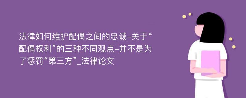 法律如何维护配偶之间的忠诚-关于“配偶权利”的三种不同观点-并不是为了惩罚“第三方”_法律论文