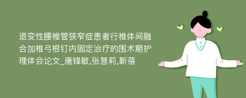 退变性腰椎管狭窄症患者行椎体间融合加椎弓根钉内固定治疗的围术期护理体会论文_唐锋敏,张慧莉,靳蓓