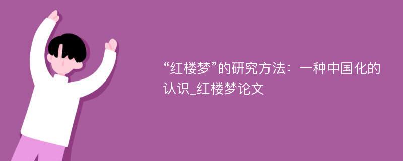 “红楼梦”的研究方法：一种中国化的认识_红楼梦论文