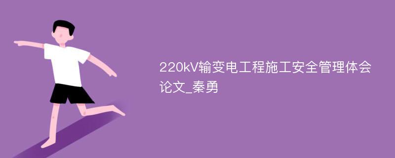 220kV输变电工程施工安全管理体会论文_秦勇