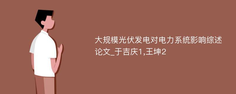 大规模光伏发电对电力系统影响综述论文_于吉庆1,王坤2