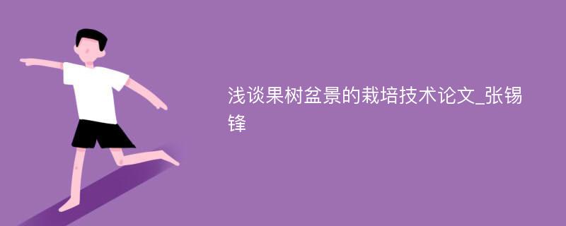 浅谈果树盆景的栽培技术论文_张锡锋