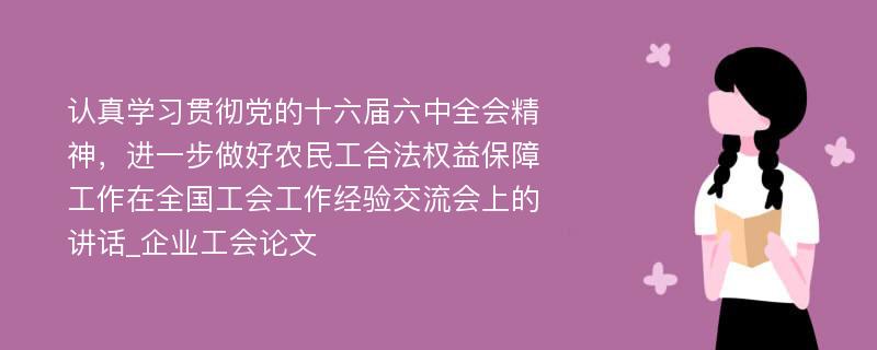 认真学习贯彻党的十六届六中全会精神，进一步做好农民工合法权益保障工作在全国工会工作经验交流会上的讲话_企业工会论文