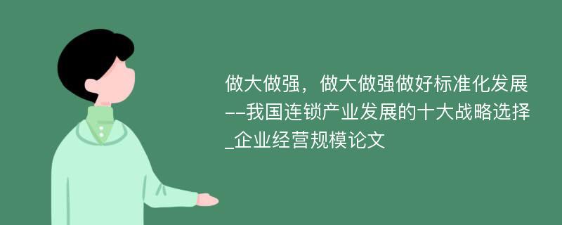 做大做强，做大做强做好标准化发展--我国连锁产业发展的十大战略选择_企业经营规模论文