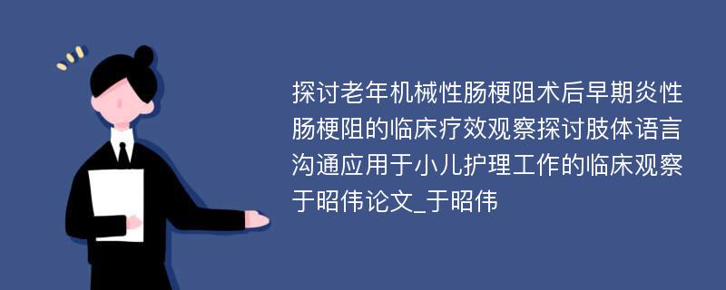 探讨老年机械性肠梗阻术后早期炎性肠梗阻的临床疗效观察探讨肢体语言沟通应用于小儿护理工作的临床观察于昭伟论文_于昭伟