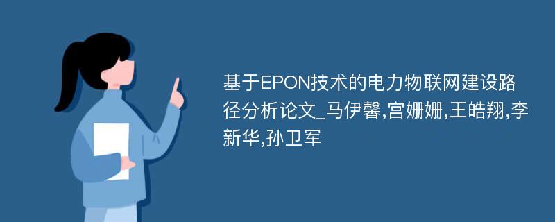 基于EPON技术的电力物联网建设路径分析论文_马伊馨,宫姗姗,王皓翔,李新华,孙卫军