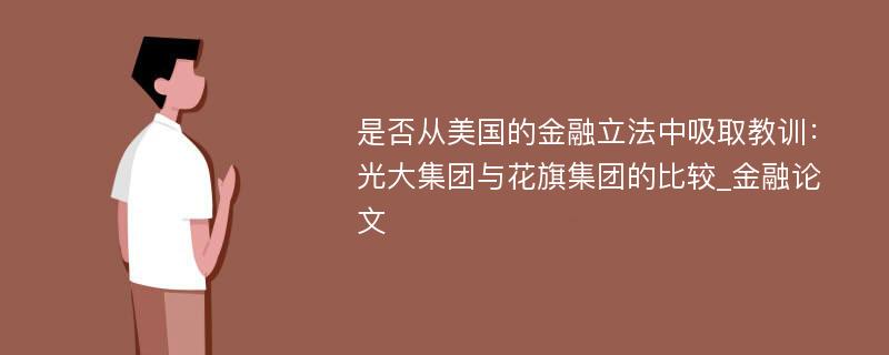 是否从美国的金融立法中吸取教训：光大集团与花旗集团的比较_金融论文