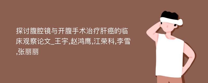 探讨腹腔镜与开腹手术治疗肝癌的临床观察论文_王宇,赵鸿鹰,江荣科,李雪,张丽丽