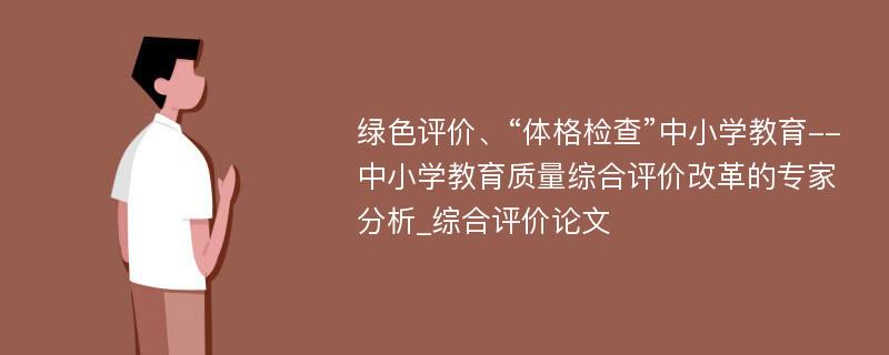 绿色评价、“体格检查”中小学教育--中小学教育质量综合评价改革的专家分析_综合评价论文