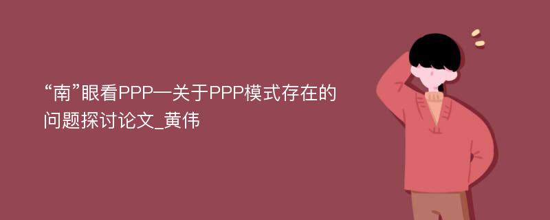 “南”眼看PPP—关于PPP模式存在的问题探讨论文_黄伟