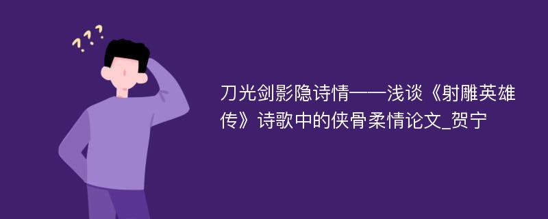 刀光剑影隐诗情——浅谈《射雕英雄传》诗歌中的侠骨柔情论文_贺宁