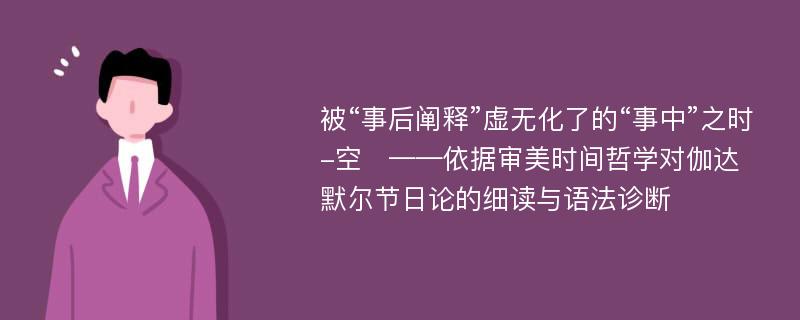 被“事后阐释”虚无化了的“事中”之时-空   ——依据审美时间哲学对伽达默尔节日论的细读与语法诊断