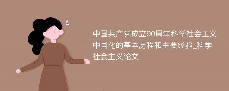 中国共产党成立90周年科学社会主义中国化的基本历程和主要经验_科学社会主义论文