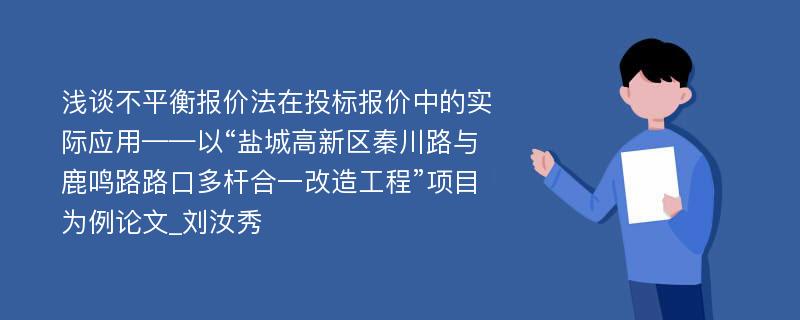 浅谈不平衡报价法在投标报价中的实际应用——以“盐城高新区秦川路与鹿鸣路路口多杆合一改造工程”项目为例论文_刘汝秀