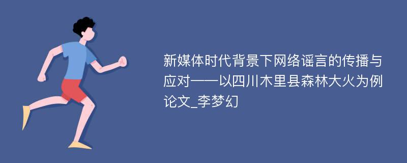 新媒体时代背景下网络谣言的传播与应对——以四川木里县森林大火为例论文_李梦幻