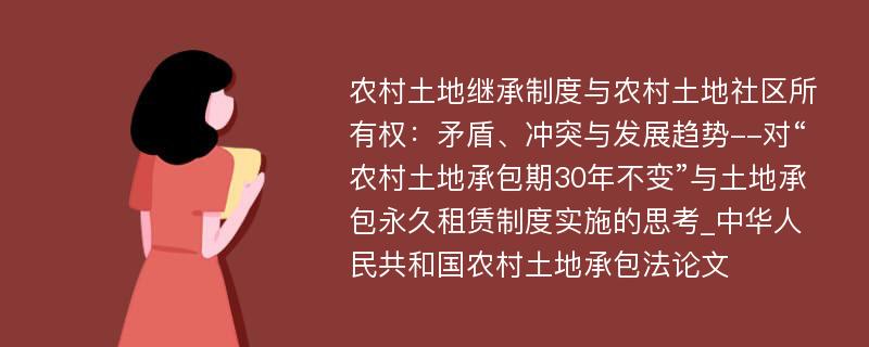 农村土地继承制度与农村土地社区所有权：矛盾、冲突与发展趋势--对“农村土地承包期30年不变”与土地承包永久租赁制度实施的思考_中华人民共和国农村土地承包法论文