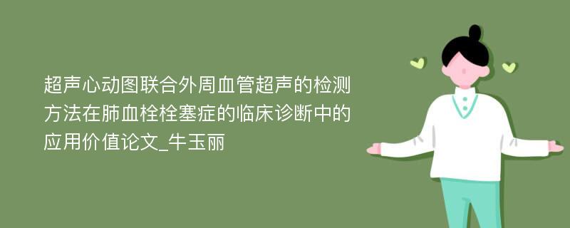 超声心动图联合外周血管超声的检测方法在肺血栓栓塞症的临床诊断中的应用价值论文_牛玉丽