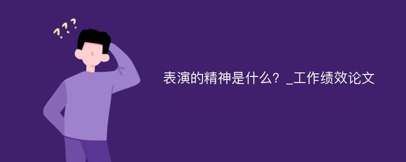 表演的精神是什么？_工作绩效论文