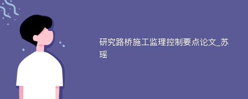 研究路桥施工监理控制要点论文_苏瑶