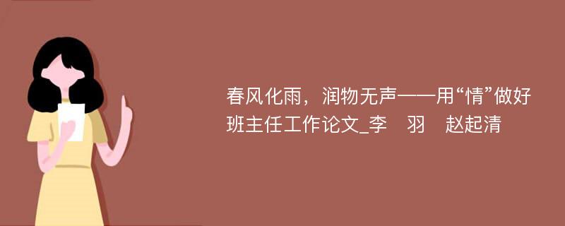 春风化雨，润物无声——用“情”做好班主任工作论文_李　羽　赵起清