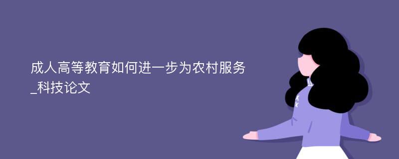 成人高等教育如何进一步为农村服务_科技论文