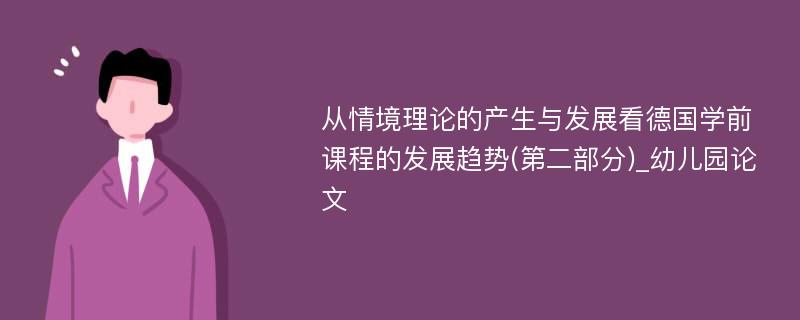 从情境理论的产生与发展看德国学前课程的发展趋势(第二部分)_幼儿园论文