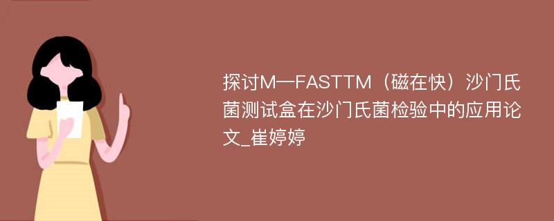 探讨M—FASTTM（磁在快）沙门氏菌测试盒在沙门氏菌检验中的应用论文_崔婷婷